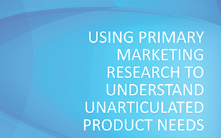 Using Primary Marketing Research to Understand Unarticulated Product Needs